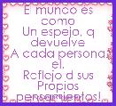 El mundo Ã©s como
Un espejo, q devuelve
A cada persona el,
Reflejo d sus
Propios pensamientos!