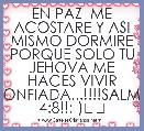 EN PAZ  ME ACOSTARE Y ASI MISMO DORMIRE PORQUE SOLO TU JEHOVA ME HACES VIVIR CONFIADA...!!!!SALMO 4:8!!:-)❤❤