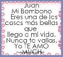                     Juan Mi Bombono
   Eres una de las cosas mÃ¡s bellas que 
llego a mi vida.
Nunca te vallas.
Yo TE AMO MUCHO