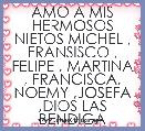 AMO A MIS HERMOSOS NIETOS MICHEL , FRANSISCO , FELIPE , MARTINA , FRANCISCA, NOEMY ,JOSEFA ,DIOS LAS BENDIGA 