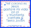 ♪Mi corona es JesÃºs 
gastare mi vida en el 
y triunfante cantare♫
Tierra Joven