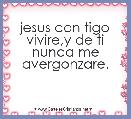 jesus con tigo vivire,y de ti nunca me avergonzare.