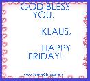    

     GOD BLESS YOU, 

         KLAUS,

         HAPPY FRIDAY!

 
       :-D