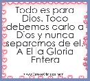 Todo es para Dios. Todo debemos darlo a Dios y nunca separarnos de el. A El la Gloria Entera