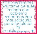 Gracias Dios Por Salvarme de este mundo que gobierna satanas dame mas sabiduria para fortalecer mi espiritu..............♥ &