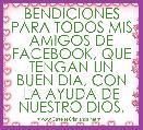 BENDICIONES PARA TODOS MIS AMIGOS DE FACEBOOK, QUE TENGAN UN BUEN DIA, CON LA AYUDA DE NUESTRO DIOS.