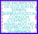 LOS SACRIFICIOS DE DIOS SON EL ESPIRITU QUEBRANTADO;AL CORAZON CONTRITO Y HUMILLADO NO DESPRECIARA'S TU', OH DIOS               