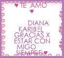          ♥ TE  AMO  ♥
     
       DIANA KARIBEL 
GRACIAS X ESTAR CON MIGO       SIEMPRE.♥