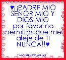 ♥Â¡Â¡PADRE MIO SEÃOR MIO Y DIOS MIO
por favor no permitas que me aleje de TI
NUNCA!!♥