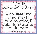            DIOS TE BENDIGA. LORY !!                           Mani eres una persona de mucho valor, El valor tan Grande de tu cora