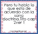 Pero tu habla lo que esta de acuerdo con la sana doctrina.Tito cap 2ver 1
 