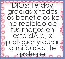  DIOS: Te doy gracias x todos los beneficios ke he recibido de tus manos en este dÃÂ­a, x proteger y curar a mi papa,  te pido perd