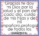 Gracias te doy mi Dios por la salud y el pan de cada dia, cuida de mis hijas y de mi compaÃ±ero,protegelos de todos los peligros, t