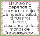El futuro no depende d nuestro trabajo, de nuestra salud, d nuestros bienes, descansa en las manos del Todopoderoso