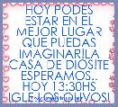 HOY PODES ESTAR EN EL MEJOR LUGAR QUE PUEDAS IMAGINAR!LA CASA DE DIOS!TE ESPERAMOS..
HOY 13:30HS
IGLE.LOS OLIVOS!