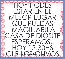 HOY PODES ESTAR EN EL MEJOR LUGAR QUE PUEDAS IMAGINAR!LA CASA DE DIOS!TE ESPERAMOS..
HOY 13:30HS
IGLE.LOS OLIVOS!