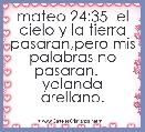 mateo 24:35  el cielo y la tierra pasaran,pero mis palabras no pasaran.    yolanda arellano.