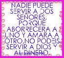 NADIE PUEDE SERVIR A DOS SEÃORES, PORQUE ABORRECERA A UNO Y AMARA A OTRO,NO PODEIS SERVIR A DIOS Y AL DINERO.