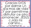 Gracias DIOS por darme un dia mas de vida Y por permitirme disfrutar de otro amanecer..JESUS cuida mi camino...