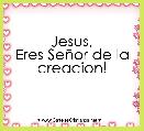 Jesus,
Eres SeÃ±or de la creacion!