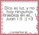 Dios es luz, y no hay ningunas tinieblas en el..  1 Juan 1:5  :) <3
