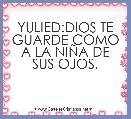 YULIED:DIOS TE GUARDE COMO A LA NIÃA DE SUS OJOS.