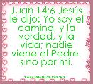 Juan 14:6 JesÃºs le dijo: Yo soy el camino, y la verdad, y la vida; nadie viene al Padre, sino por mÃ­. 