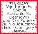 ♥YURITZA♥
Mija Tenga Fe
 ☼Sigue Adelante No Desmayes
que Dios Padre y su hijo Jesucristo EstÃ¡n Contigo y tamb