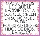  MAS A TODOS LOS QUE LE RECIVIERON, A LOS QUE CREEN EN SU NOMBRE, LES DIO POTESTAD DE SER HIJOS DE DIOS.
JUAN 1-12