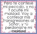 Pero te confesÃ© mi pecado, y no t ocultÃ© mi maldad, Voy a confesar mis transgresiones al SeÃ±or, y tÃº perdonaste mi maldad
