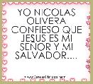 YO NICOLAS OLIVERA CONFIESO QUE JESUS ES MI SEÃOR Y MI SALVADOR....