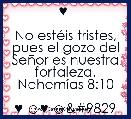 ♥ 

No estÃ©is tristes, pues el gozo del SeÃ±or es nuestra fortaleza.
NehemÃ­as 8:10

♥ ☺♥ ☺♥