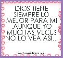 DIOS TIENE SIEMPRE LO MEJOR PARA MI ,AUNQUE YO MUCHAS VECES NO LO VEA ASI...