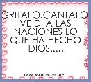 GRITALO.CANTALO, VE DI A LAS NACIONES LO QUE HA HECHO DIOS.....