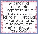 MÃ¡shenka
mujer mÃ­a
EngaÃ±osa es la gracia y vana
la hermosura; La mujer que teme a JehovÃ¡, Ã©sa serÃ¡ alabada. 
Prov 31:30