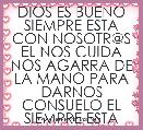 DIOS ES BUENO SIEMPRE ESTA CON NOSOTR@S EL NOS CUIDA NOS AGARRA DE LA MANO PARA DARNOS CONSUELO EL SIEMPRE ESTA 