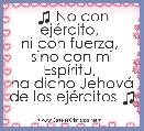 ♫ No con ejÃ©rcito, 
ni con fuerza, 
sino con mi EspÃ­ritu, 
ha dicho JehovÃ¡ de los ejÃ©rcitos ♫
