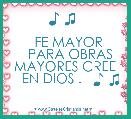 ♪ ♫ 

   FE MAYOR 
    PARA OBRAS 
 MAYORES CREE 
   EN DIOS .   ♪ ♫    