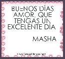 BUENOS DÃAS AMOR, QUE TENGAS UN EXCELENTE DÃA 

             MASHA