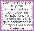 Gracias Dios por tÃº gran misericordia y por haberme regalado otro dÃ­a mÃ¡s de vida.. que harÃ­amos sÃ­n ti papÃ¡ Dios sÃ­ no te tuviÃ©ra