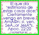 El que da testimonio de estas cosas dice: Ciertamente vengo en breve. AmÃÂ©n; si, ven, SeÃÂ±or JesÃÂºs.
Apoc. 22:20