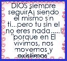 DIOS siempre seguirÃÂ¡ siendo el mismo sin ti...pero tu sin el no eres nada.....! 