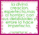 la divina creacion, esperfecta,mas el hombre con sus debilidades y errore la hace imperfecta,