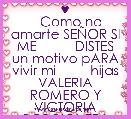 ♥
   Como no amarte SEÃOR SI ME          DISTES un motivo pARA vivir mi         hijas VALERIA ROMERO Y VICTORIA RODRIGUEZ L