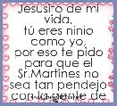 Jesusito de mi vida,
tÃº eres ninio como yo,
por eso te pido para que el Sr.Martines no sea tan pendejo con la gente de SI
