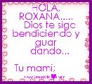         
     HOLA, ROXANA.....
   Dios te siga bendiciendo y guar
   dando...

   Tu mami;                  ♥