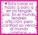 ♥ Esta cosas os hablo q para q en mi tengÃ¡is paz. En el mundo tendrÃ©is aflicciÃ³n; pero confiad yo venci al mundo 