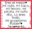 Eres el mejor♥
mi vida, mi cielo, mi tesoro, mi pirata, mi osito riko. Lo eres todo.
Mi guapÃ­simo Robert♥
Te amo ta