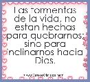 Las tormentas de la vida, no estan hechas para quebrarnos; sino para inclinarnos hacia Dios.