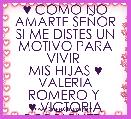 ♥ COMO NO AMARTE SEÃOR SI ME DISTES UN MOTIVO PARA VIVIR 
MIS HIJAS ♥ VALERIA ROMERO Y 
♥ VICTORIA RODRIGUEZ..